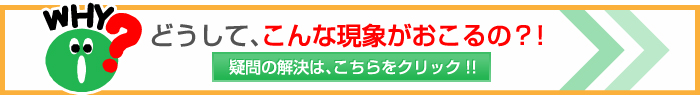 どうして、こんな現象がおこるの？！疑問の解決は、こちらをクリック!!