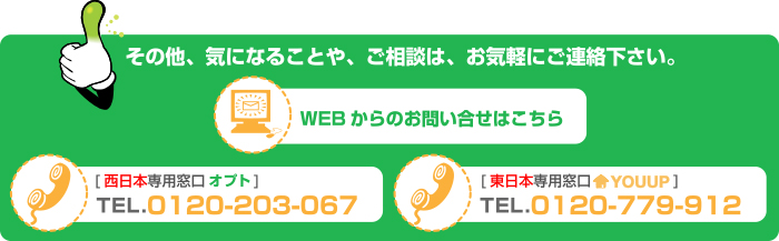 その他、きになることや、ご相談は、お気軽にご連絡下さい。お電話によるお問い合わせ  tel.0120-203-067