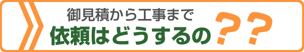 相談・御見積から工事まで依頼はどうするの？？