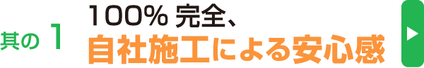 其の1、100%完全、自社施工による安心感