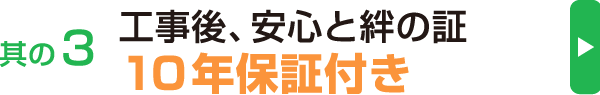 其の3、工事後、安心と絆の証10年保証付き