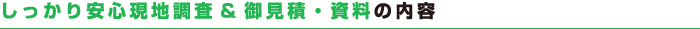 しっかり安心現地調査&御見積・資料の内容