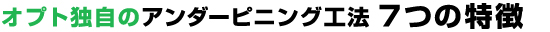 オプト独自のアンダーピニング工法 7つの特徴